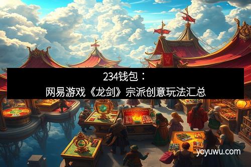 234钱包：网易游戏《龙剑》宗派创意玩法汇总
